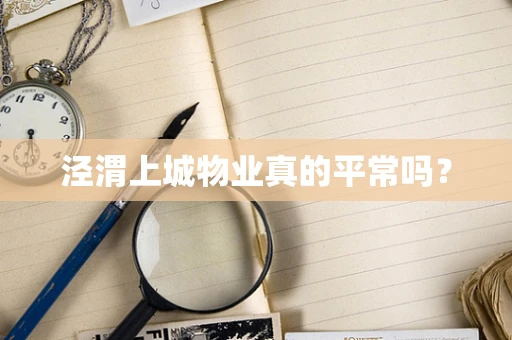 泾渭上城物业真的平常吗？