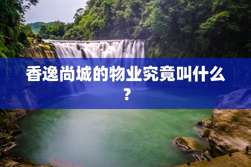 香逸尚城的物业究竟叫什么？