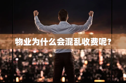 物业为什么会混乱收费呢？