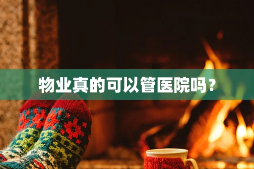 物业真的可以管医院吗？
