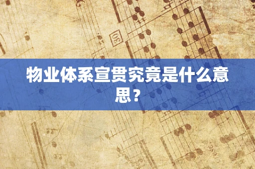 物业体系宣贯究竟是什么意思？