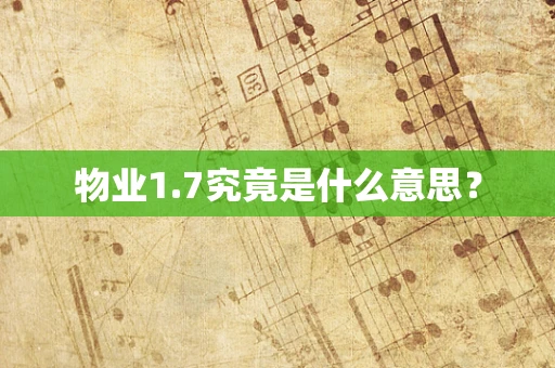物业1.7究竟是什么意思？