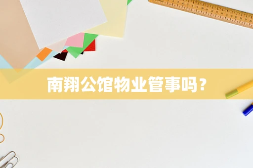 南翔公馆物业管事吗？