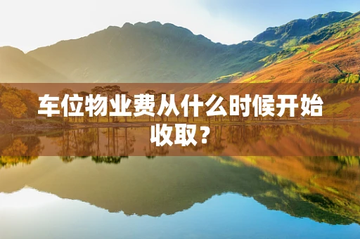 车位物业费从什么时候开始收取？
