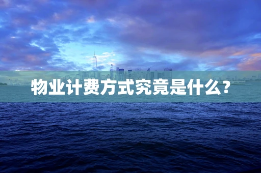 物业计费方式究竟是什么？
