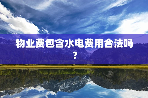 物业费包含水电费用合法吗？
