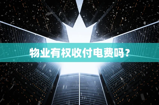 物业有权收付电费吗？