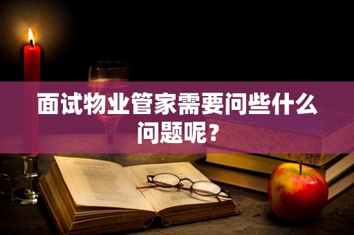 面试物业管家需要问些什么问题呢？