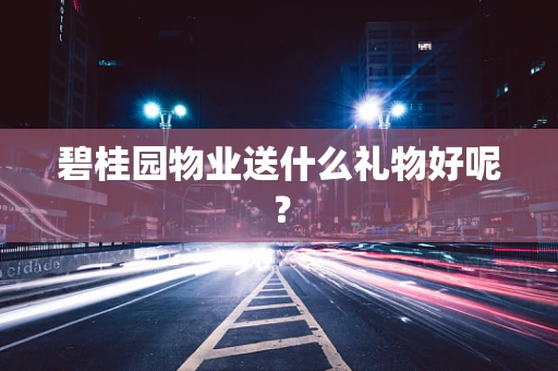 碧桂园物业送什么礼物好呢？