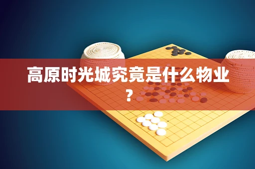 高原时光城究竟是什么物业？
