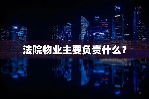 法院物业主要负责什么？