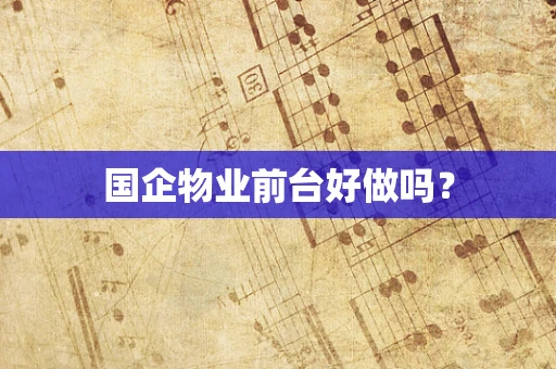 国企物业前台好做吗？