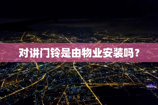 对讲门铃是由物业安装吗？