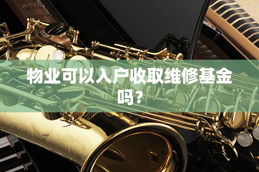 物业可以入户收取维修基金吗？