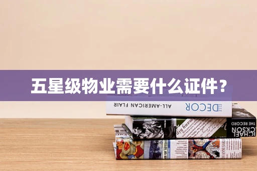 五星级物业需要什么证件？
