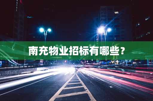 南充物业招标有哪些？