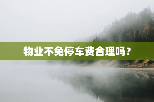 物业不免停车费合理吗？