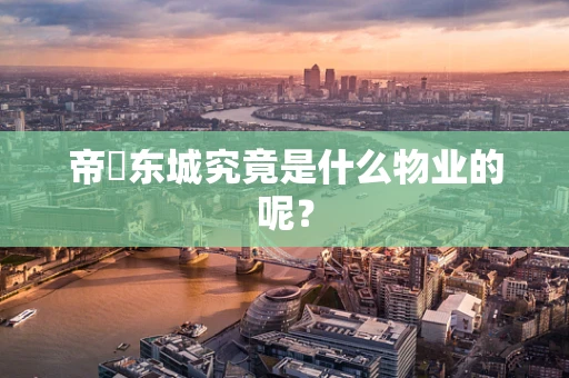 帝璟东城究竟是什么物业的呢？