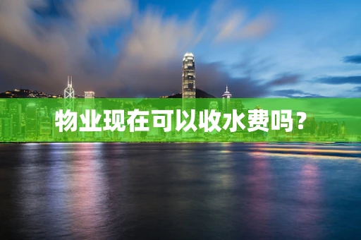 物业现在可以收水费吗？