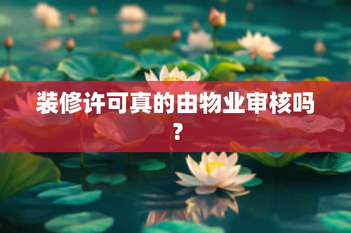 装修许可真的由物业审核吗？