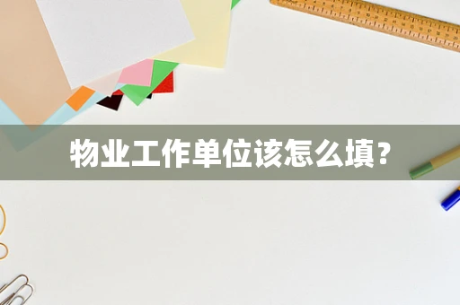 物业工作单位该怎么填？