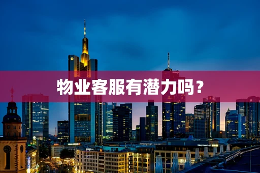 物业客服有潜力吗？