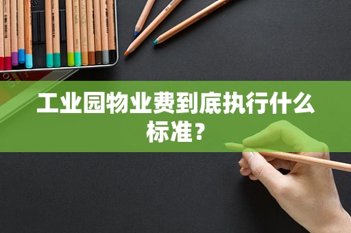 工业园物业费到底执行什么标准？