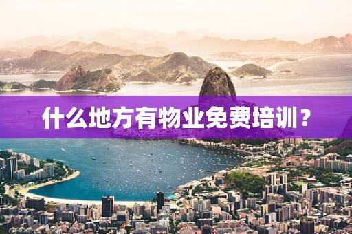 什么地方有物业免费培训？