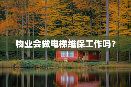 物业会做电梯维保工作吗？