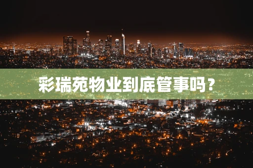 彩瑞苑物业到底管事吗？