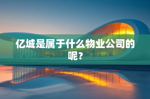 亿城是属于什么物业公司的呢？