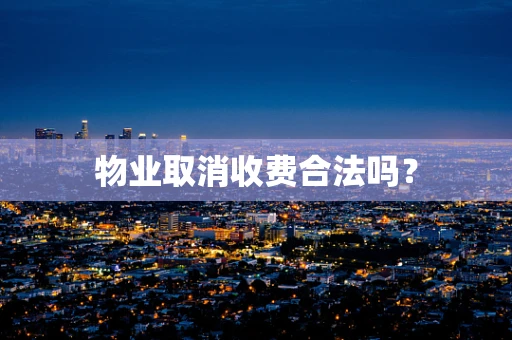 物业取消收费合法吗？