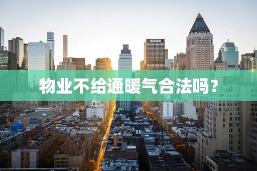 物业不给通暖气合法吗？