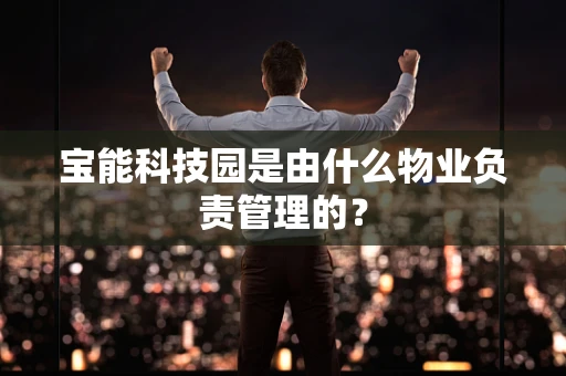 宝能科技园是由什么物业负责管理的？