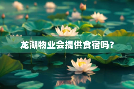 龙湖物业会提供食宿吗？