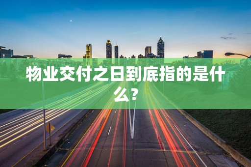 物业交付之日到底指的是什么？