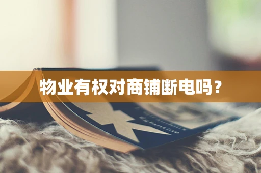物业有权对商铺断电吗？