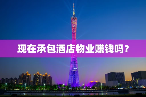 现在承包酒店物业赚钱吗？