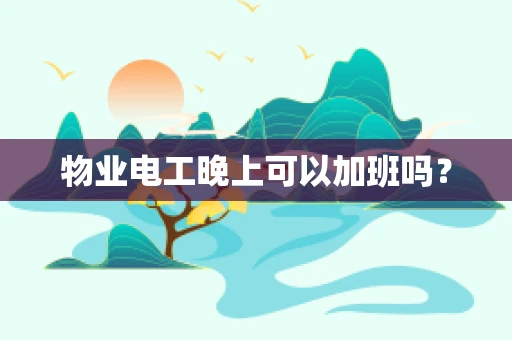 物业电工晚上可以加班吗？
