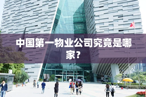 中国第一物业公司究竟是哪家？