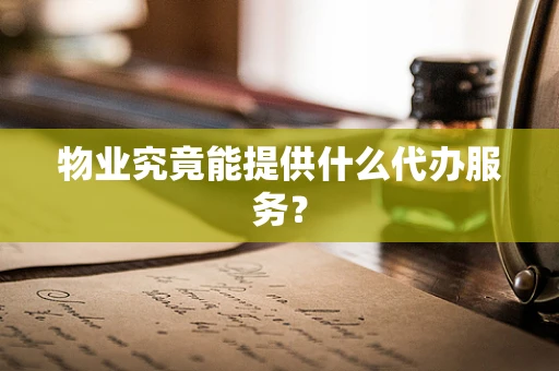 物业究竟能提供什么代办服务？