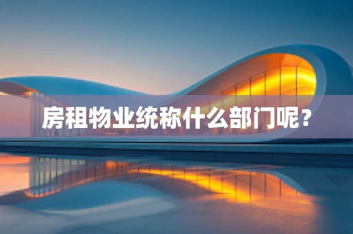 房租物业统称什么部门呢？