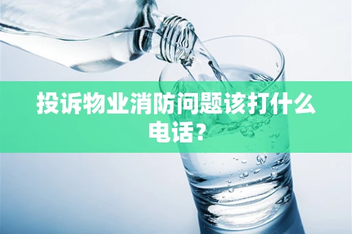 投诉物业消防问题该打什么电话？