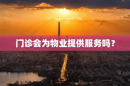 门诊会为物业提供服务吗？