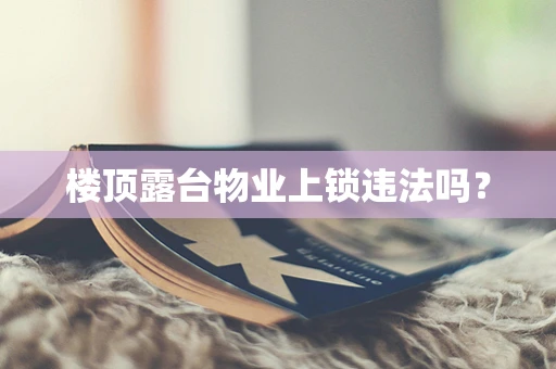 楼顶露台物业上锁违法吗？