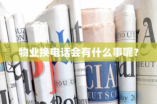 物业换电话会有什么事呢？