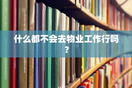 什么都不会去物业工作行吗？