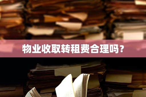 物业收取转租费合理吗？