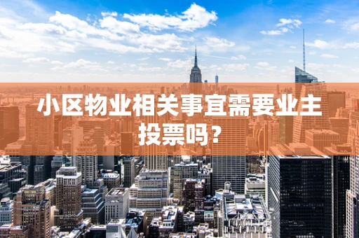 小区物业相关事宜需要业主投票吗？