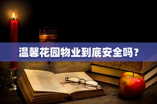 温馨花园物业到底安全吗？